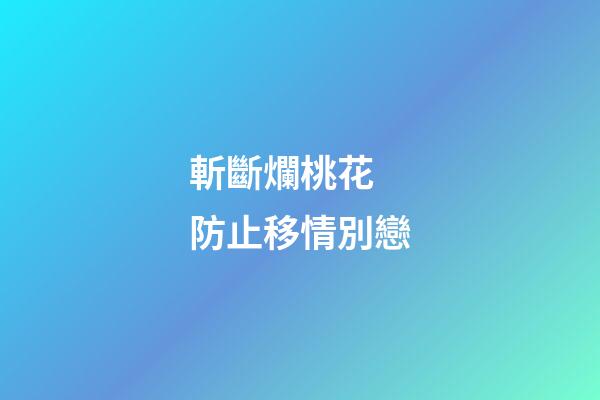 斬斷爛桃花 防止移情別戀